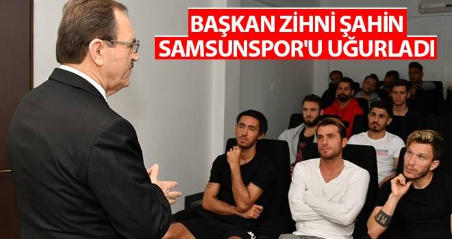 Başkan Zihni Şahin, Samsunspor'u uğurladı