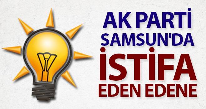 AK Parti Samsun'da İstifa Eden Edene